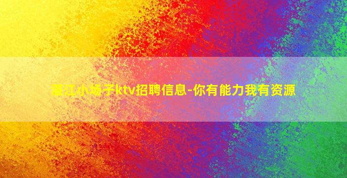 湛江小场子ktv招聘信息-你有能力我有资源